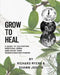 Grow to Heal: A Guide to cultivating Medicinal Herbs and using their Transformative Power by Shawn Joseph