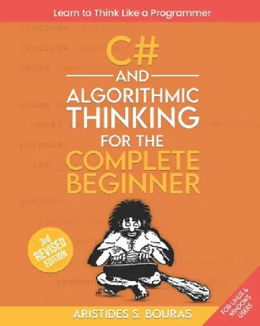 C# and Algorithmic Thinking for the Complete Beginner (3rd Edition): Learn to Think Like a Programmer by Aristides Bouras