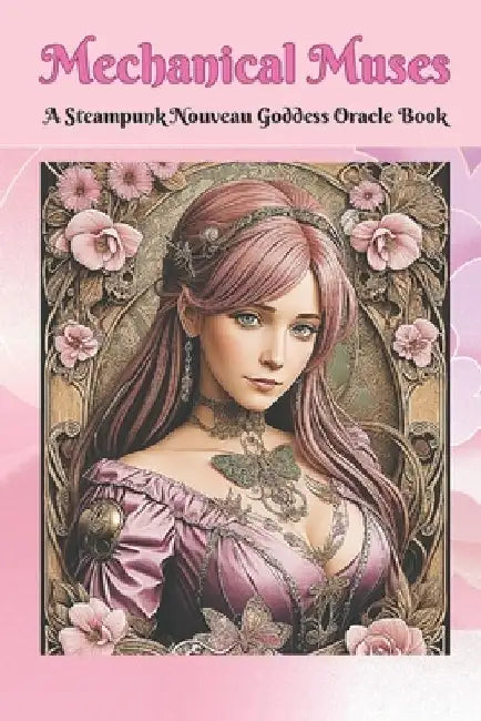 Mechanical Muses "A Steampunk Nouveau Goddess Oracle Book" by Raven Psyche Cogburn