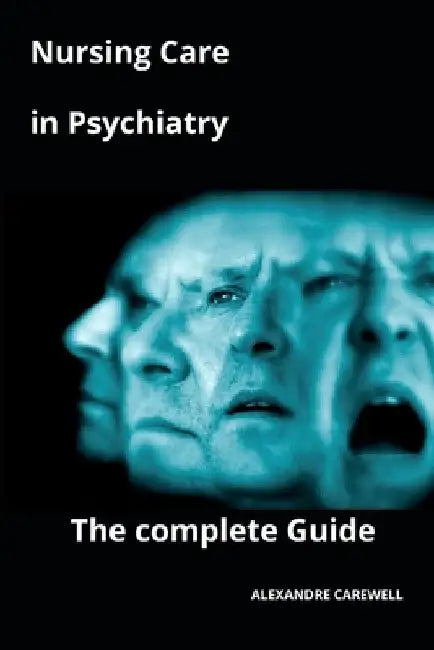 Nursing Care in Psychiatry The complete Guide by Alexandre Carewell
