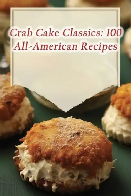 Crab Cake Classics: 100 All-American Recipes by Fusion Fiesta Flavor Trail