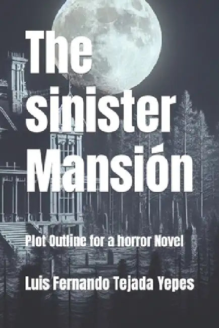 The sinister Mansión: Plot Outline for a horror Novel by Luis Fernando Tejada Yepes