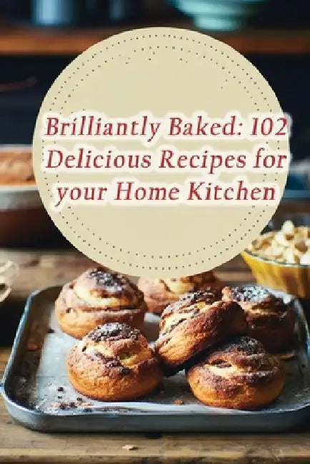 Brilliantly Baked: 102 Delicious Recipes for your Home Kitchen by Culinary Canvas Flavor Den