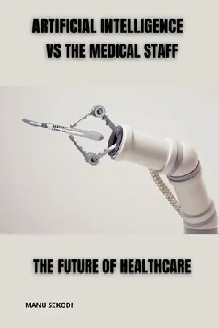 Artificial Intelligence vs The Medical Staff The future of Healthcare by Manu Sekodi