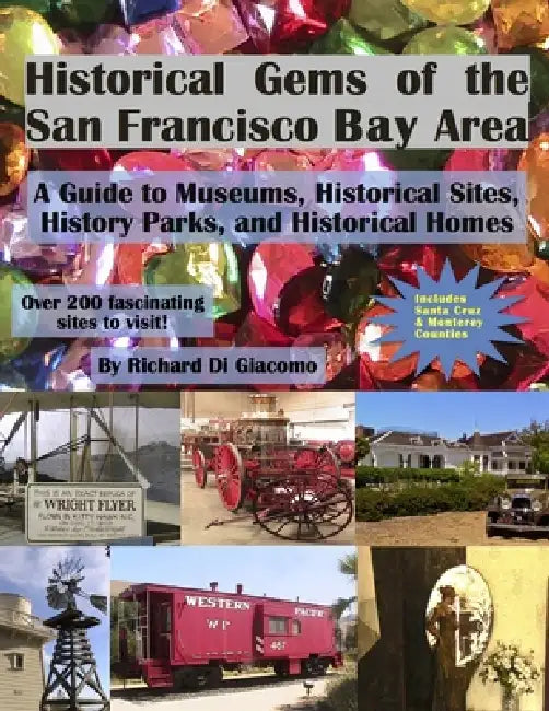 Historical Gems of the San Francisco Bay Area: A Guide to Historical Museums, Sites, Parks, and Homes by Jerry Di Giacomo, Richard Di Giacomo