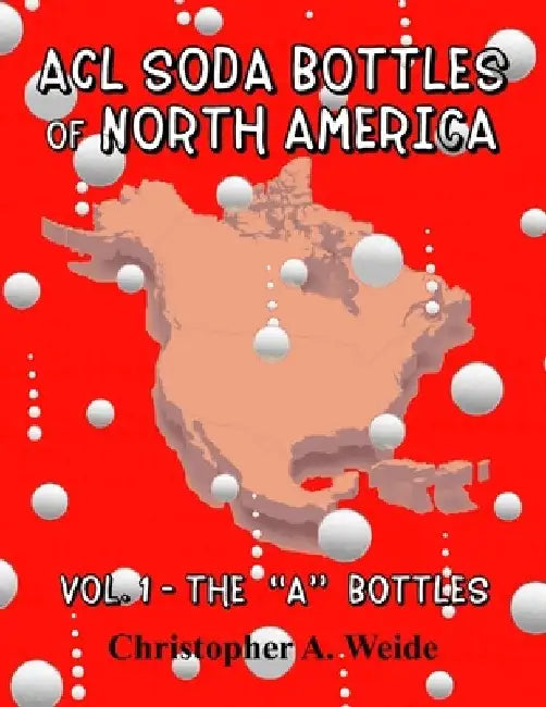 ACL SODA BOTTLES of NORTH AMERICA: Vol. 1 - The "A" bottles by Christopher A. Weide