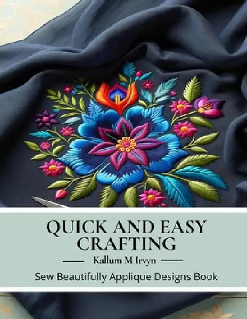 Quick and Easy Crafting: Sew Beautifully Applique Designs Book by Kallum M. Irvyn