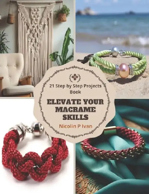 Elevate Your Macrame Skills: 21 Step by Step Projects Book by Nicolin P. Ivan