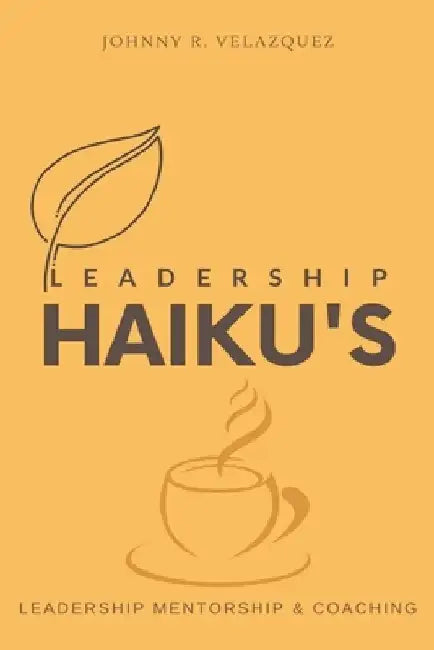 Leadership Haiku's: Leadership Mentorship & Coaching by Johnny Velazquez