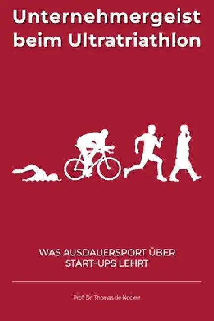 Unternehmergeist beim Ultratriathlon: Was Ausdauersport über Start-ups lehrt - ein Erfahrungsbericht by Thomas de Nocker
