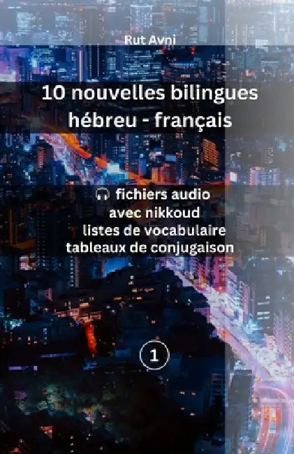 10 nouvelles bilingues hébreu français: (avec fichiers audio, listes de vocabulaire et tableaux de conjugaison) by Rut Avni