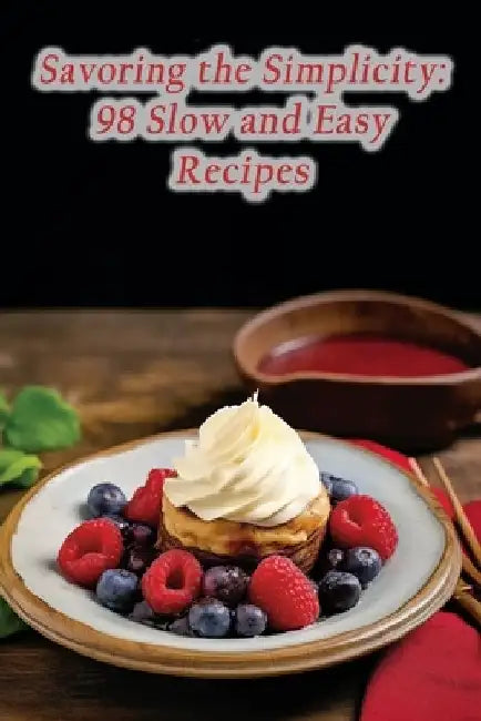 Savoring the Simplicity: 98 Slow and Easy Recipes by Wholesome Plate Culinary Nook