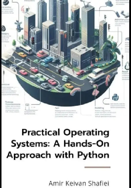 Practical Operating Systems: A Hands-On Approach with Python by Amir Keivan Shafiei