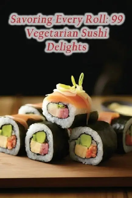 Savoring Every Roll: 99 Vegetarian Sushi Delights by Culinary Canvas Delight House