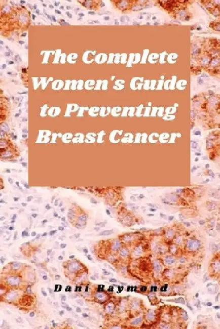 The Complete Women's Guide to Preventing Breast Cancer by Dani Raymond