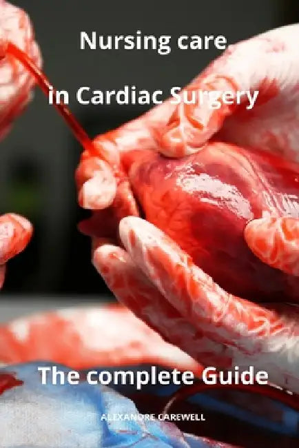 Nursing Care in Cardiac Surgery The complete Guide by Alexandre Carewell
