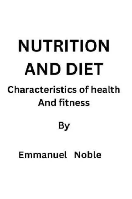 Nutrition and Diet: Characteristics of health and fitness by Emmanuel Noble