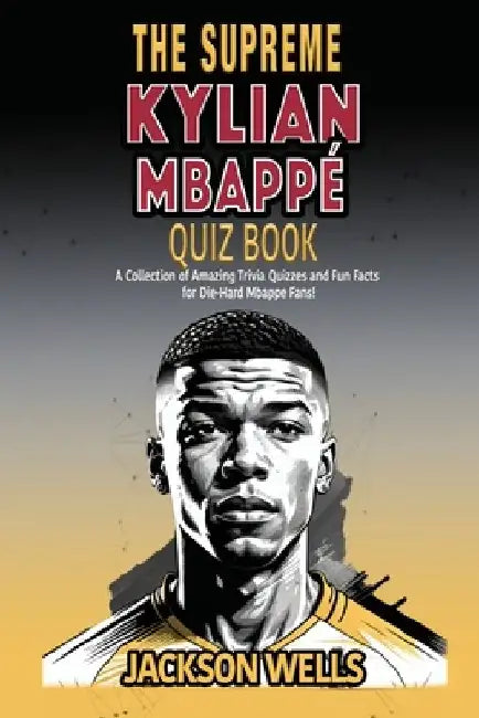 Kylian Mbappe: The supreme Quiz and Triva book on the Golden Boy of French Soccer by Jackson Wells
