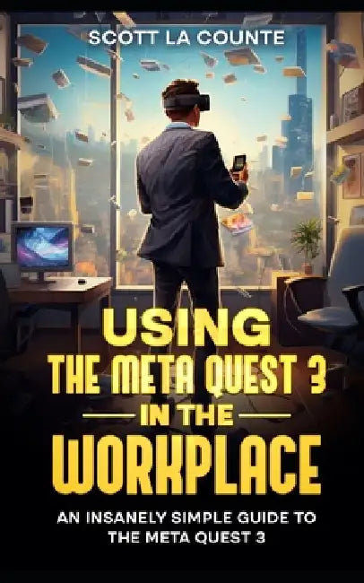 Using the Meta Quest 3 In the Workplace: An Insanely Simple Guide to the Meta Quest 3 by Scott La Counte