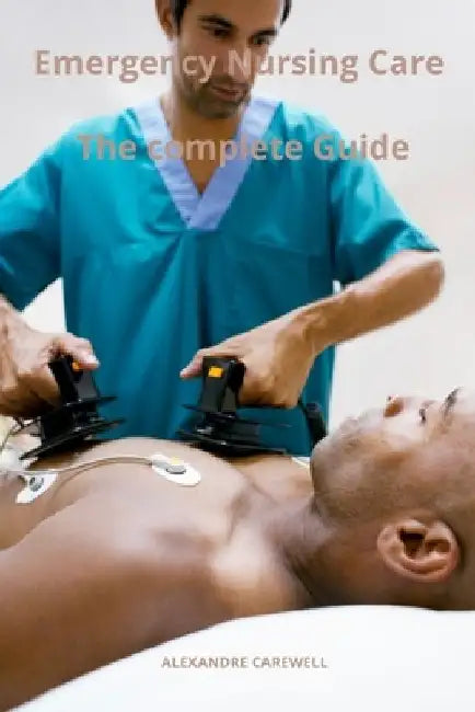 Emergency Nursing Care The complete Guide by Alexandre Carewell