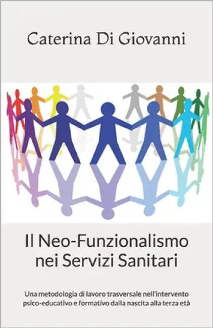 Il Neo-Funzionalismo nei Servizi Sanitari: Una metodologia di lavoro trasversale nell'intervento psico-educativo e formativo dalla nascita alla terza by Di Giovanni, Caterina