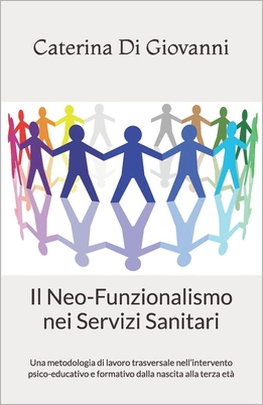 Il Neo-Funzionalismo nei Servizi Sanitari: Una metodologia di lavoro trasversale nell'intervento psico-educativo e formativo dalla nascita alla terza by Caterina Di Giovanni