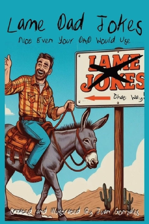 Lame Dad Jokes: Not Even Your Dad Would Use: "Groan-Worthy Humor for the Brave at Heart" by Juan Gonzales