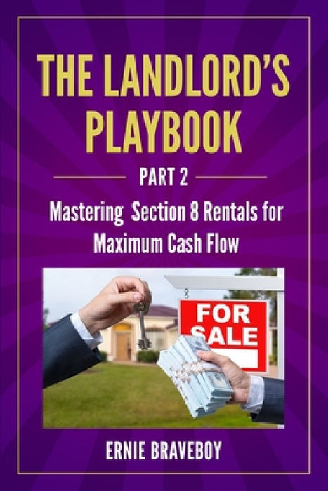 The Landlord's Playbook -PART 2-: Mastering Section 8 Rentals for Maximum Cash Flow by Ernie Braveboy