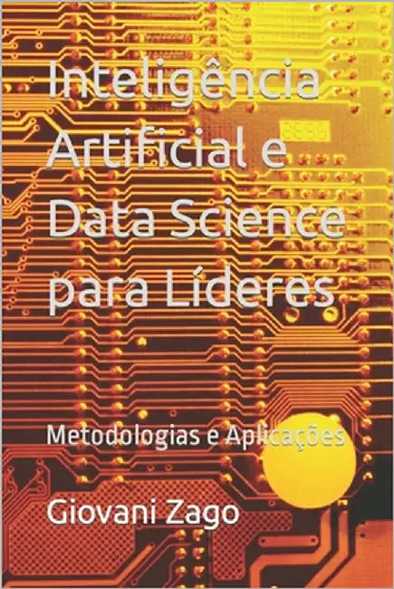 Inteligência Artificial e Data Science para Líderes: Metodologias e Aplicações by Zago, Giovani
