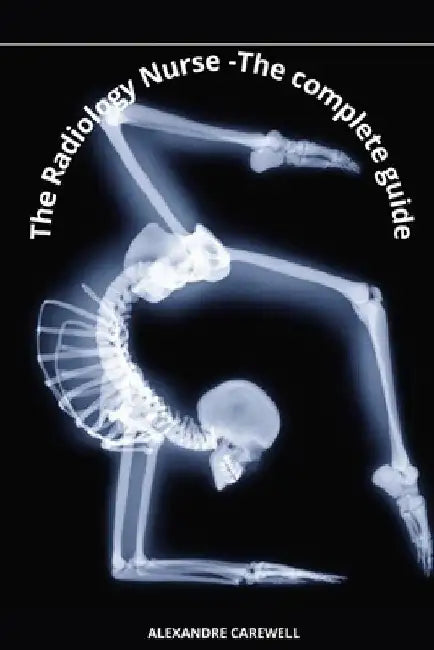 The Radiology Nurse - The complete Guide by Alexandre Carewell