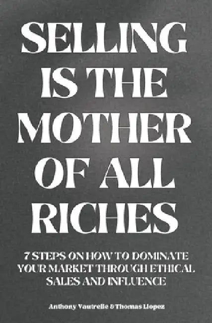 Selling is the mother of all riches: 7 steps on how to dominate your market through ethical sales and influence by Essentials Books