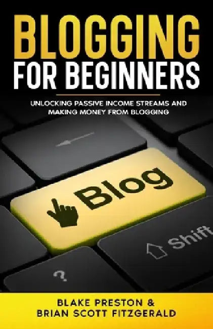 Blogging For Beginners: Unlocking Passive Income Streams and Making Money from Blogging by Brian Scott Fitzgerald