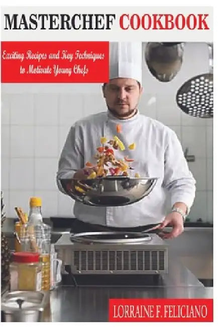 Masterchef Cookbook: Exciting Recipes and Key Techniques to Motivate Young Chefs by Lorraine F. Feliciano
