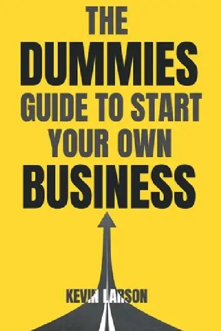 The Dummies Guide to Start Your Own Business by Kevin Larson