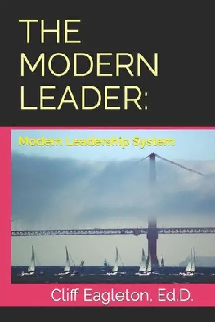 The Modern Leader: Modern Leadership System by Cliff Eagleton Ed D.