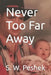 Never Too Far Away by S. W. Peshek