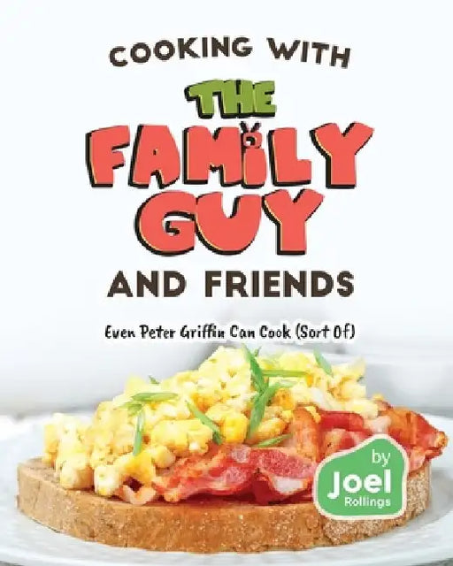 Cooking with the Family Guy and Friends: Even Peter Griffin Can Cook (Sort Of) by Joel Rollings