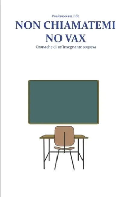 Non chiamatemi no vax: Cronache di un'insegnante sospesa by Professoressa Effe