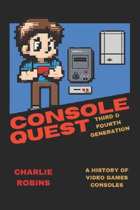 Console Quest: Third & Fourth Generation: A History of Video Games Consoles by Charlie Robins