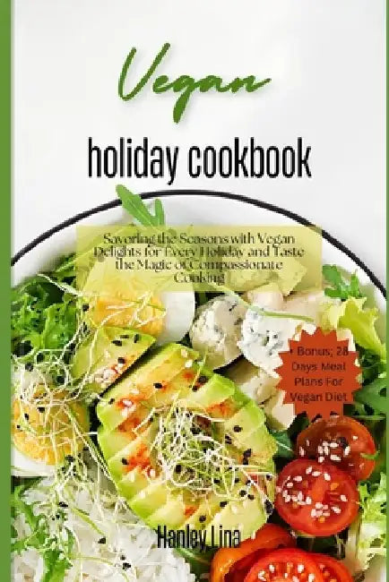 Vegan holiday cookbook: Savoring the Seasons with Vegan Delights for Every Holiday and Taste the Magic of Compassionate Cooking by Hanley Lina