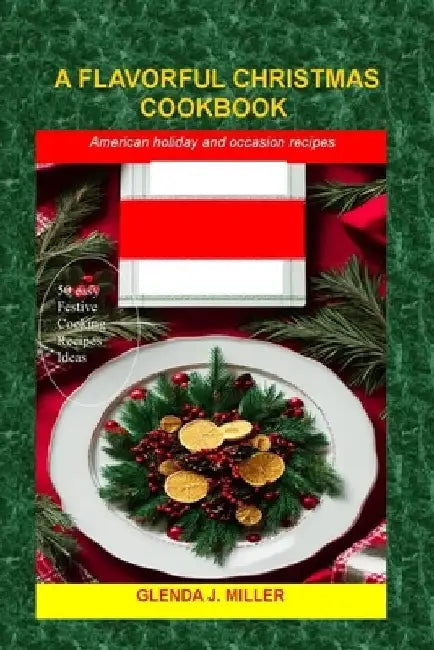 A Flavorful Christmas Cookbook: American holiday and occasion recipes by Glenda J. Miller