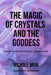 The Magic of Crystals and the Goddess: Unearth the Mystical Connection by Nichole Muir Goddess Wisdom