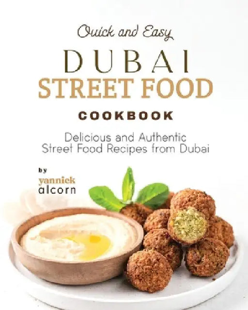 Quick and Easy Dubai Street Food Cookbook: Delicious and Authentic Street Food Recipes from Dubai by Yannick Alcorn