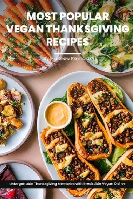 Most Popular Vegan Thanksgiving Recipes Ideas Cookbook: Create Unforgettable Thanksgiving Memories With Irresistible Vegan Dishes Including Main Dish, by Matthew Reynolds