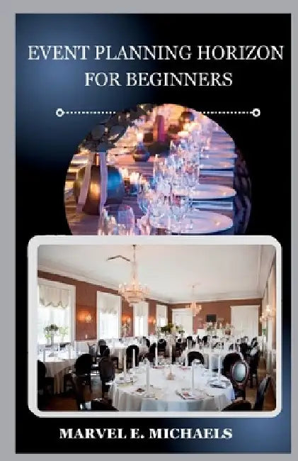 Event Planning Horizon for Beginners: Unveiling the Secrets to Profitable Event Planning by Marvel E. Michaels