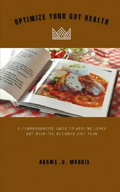 Optimize Your Gut Health: A Comprehensive Guide to Healing Leaky Gut with the Ultimate Diet Plan by Adams U. Morris