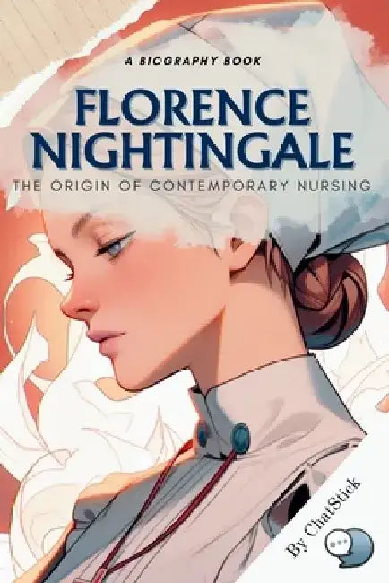 Florence Nightingale: The Origin of Contemporary Nursing: A Study of Nightingale's Contributions to Modern Nursing by Chatstick Name