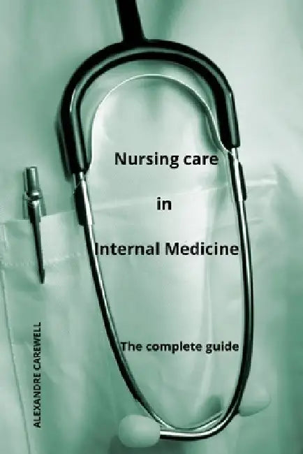 Nursing Care In Internal Medicine - The complete Guide by Alexandre Carewell