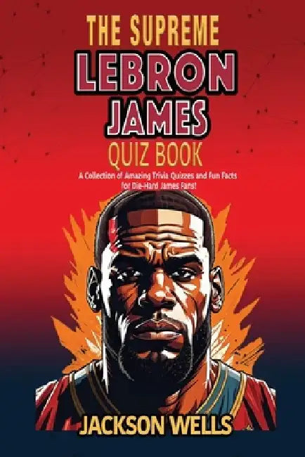 Lebron James: The Supreme Quiz and Trivia Book for Kids by Jackson Wells