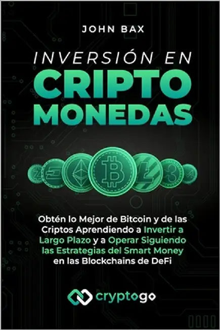 Inversión en Criptomonedas: Obtén lo Mejor de Bitcoin y de las Criptos Aprendiendo a Invertir a Largo Plazo y a Operar Siguiendo las Estrategias del S by Bax, John
